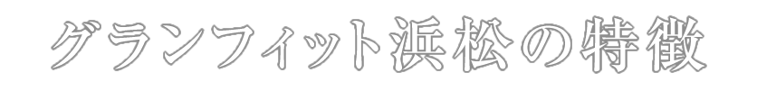 パーソナルトレーニングジム グランフィット浜松の特徴